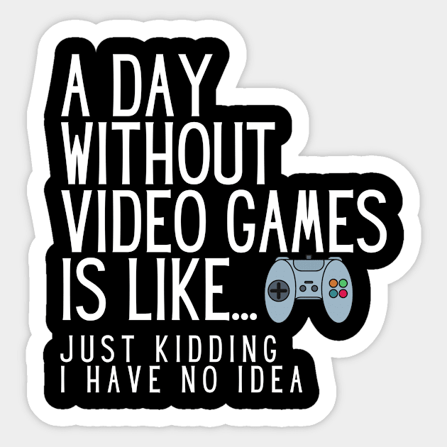 A Day Without Video Games Is Like Just Kidding I Have No Idea Sticker by karolynmarie